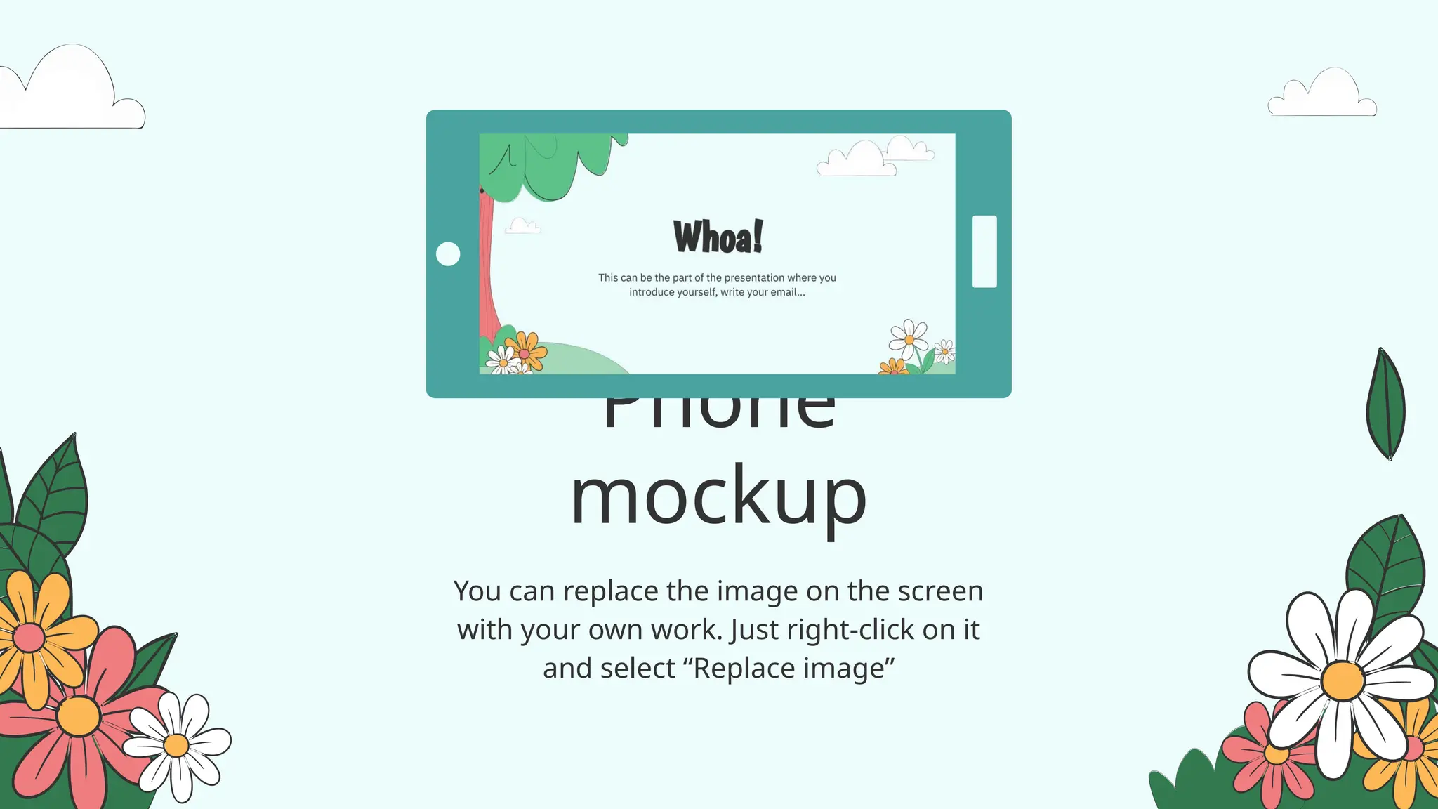 Phone
mockup
You can replace the image on the screen
with your own work. Just right-click on it
and select “Replace image”
 