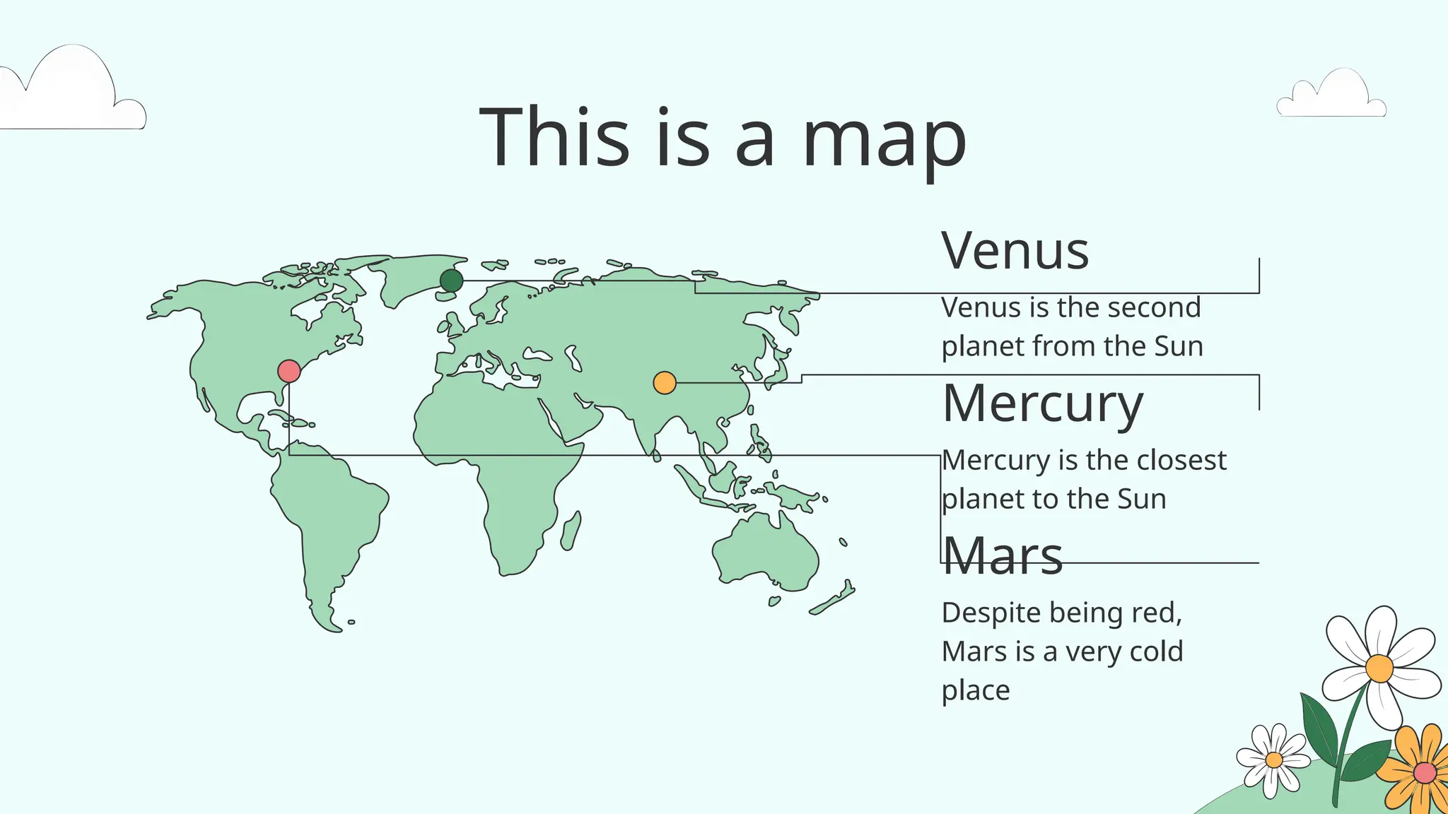 Venus
Mars
Mercury
This is a map
Venus is the second
planet from the Sun
Despite being red,
Mars is a very cold
place
Mercury is the closest
planet to the Sun
 