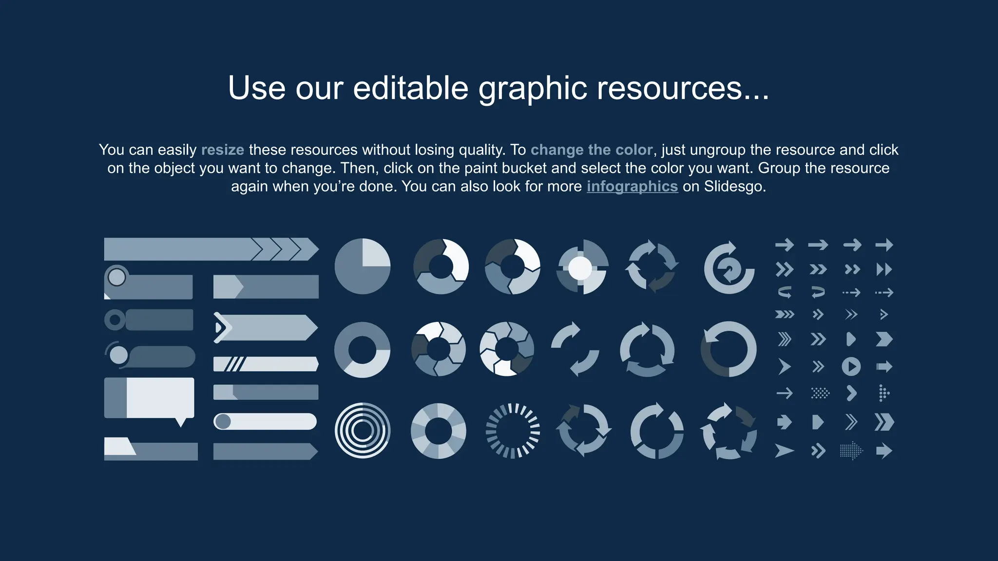 You can easily resize these resources without losing quality. To change the color, just ungroup the resource and click
on the object you want to change. Then, click on the paint bucket and select the color you want. Group the resource
again when you’re done. You can also look for more infographics on Slidesgo.
Use our editable graphic resources...
 
