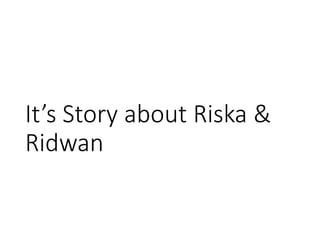 It’s Story about Riska &
Ridwan
 
