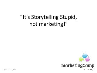 “It’s Storytelling Stupid,
                        not marketing!”




November 3, 2012
 