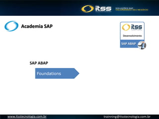 Academia SAP
trainning@itsstecnologia.com.brwww.itsstecnologia.com.br
SAP ABAP
Desenvolvimento
SAP ABAP
Foundations
 