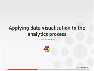 Applying data visualisation to the
analytics process
Casper Blicher Olsen

 