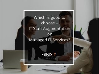 Which is good to
choose –
IT Staff Augmentation
or
Managed IT Services?
 
