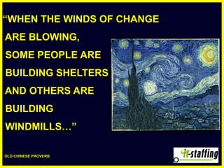 “WHEN THE WINDS OF CHANGE  ARE BLOWING,   SOME PEOPLE ARE   BUILDING SHELTERS  AND OTHERS ARE   BUILDING   WINDMILLS…”   OLD CHINESE PROVERB 