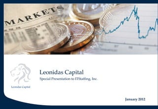 Leonidas Capital
January 2012
Special Presentation to ITStaffing, Inc.
Leonidas Capital
 