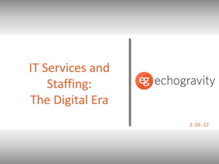IT Services and
    Staffing:
The Digital Era
                  .3 .05 .12
 