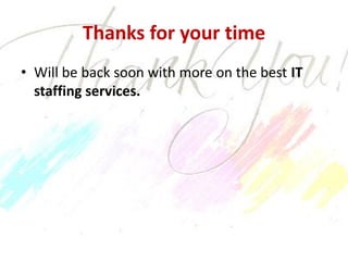 Thanks for your time
• Will be back soon with more on the best IT
  staffing services.
 