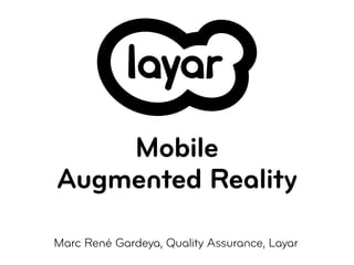 Mobile
Augmented Reality

Marc René Gardeya, Quality Assurance, Layar
 