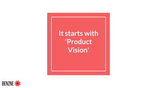 It starts with
'Product
Vision'
 