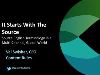 It Starts With The
Source
Source English Terminology in a
Multi-Channel, Global World

Val Swisher, CEO
Content Rules
@contentrulesinc

 