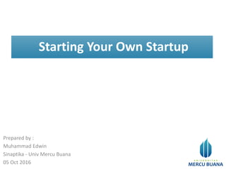 Starting Your Own Startup
Prepared by :
Muhammad Edwin
Sinaptika - Univ Mercu Buana
05 Oct 2016
 