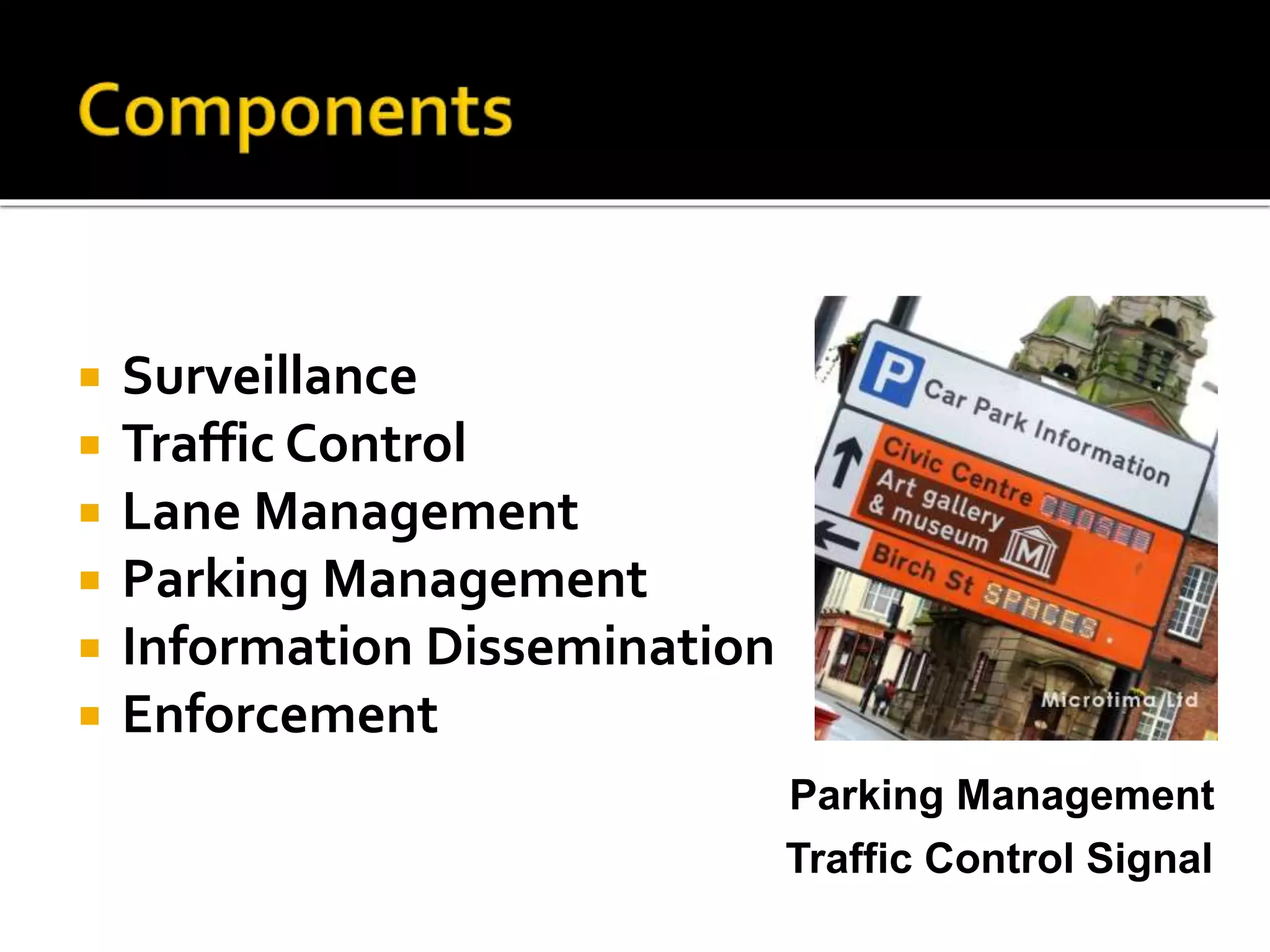 Surveillance 
 Traffic Control 
 Lane Management 
 Parking Management 
 Information Dissemination 
 Enforcement 
Parking Management 
Traffic Control Signal 
 