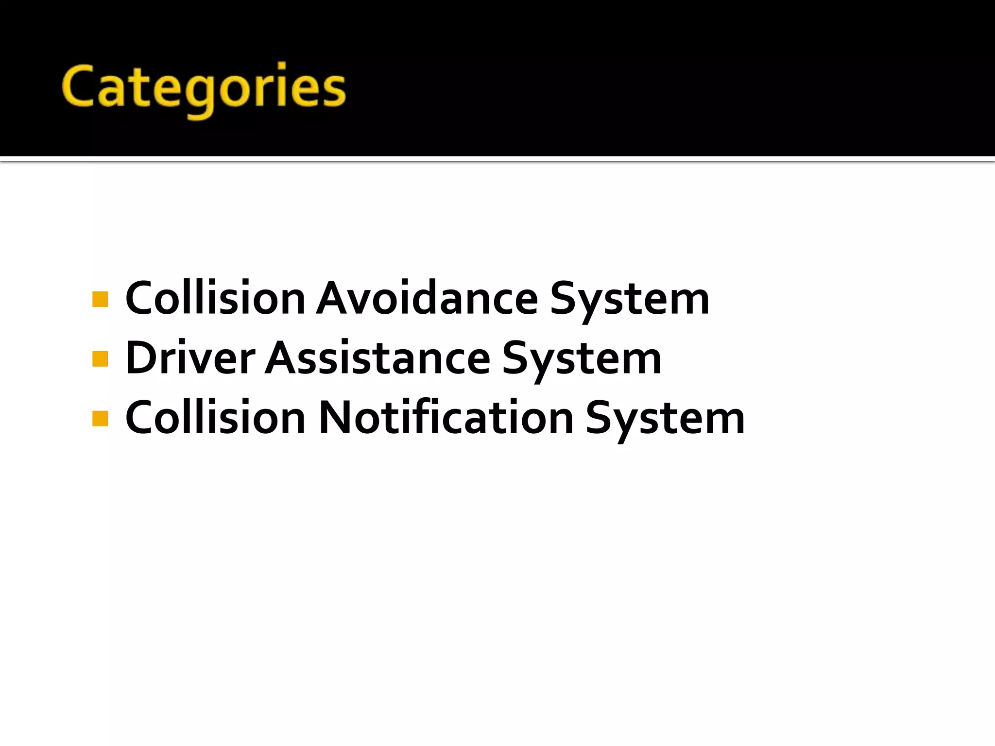  Collision Avoidance System 
 Driver Assistance System 
 Collision Notification System 
 
