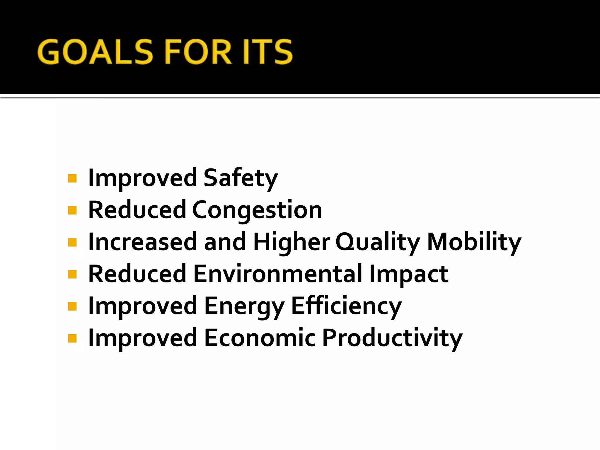  Improved Safety 
 Reduced Congestion 
 Increased and Higher Quality Mobility 
 Reduced Environmental Impact 
 Improved Energy Efficiency 
 Improved Economic Productivity 
 