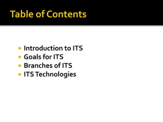  Introduction to ITS 
 Goals for ITS 
 Branches of ITS 
 ITS Technologies 
 