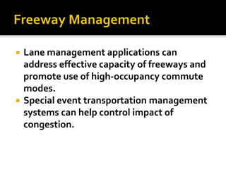  Lane management applications can 
address effective capacity of freeways and 
promote use of high-occupancy commute 
modes. 
 Special event transportation management 
systems can help control impact of 
congestion. 
 