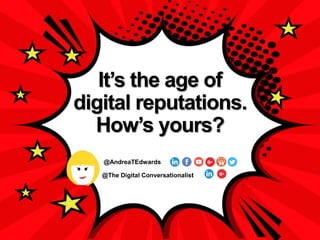@The Digital Conversationalist
@AndreaTEdwards
It’s the age of
digital reputations.
How’s yours?
 