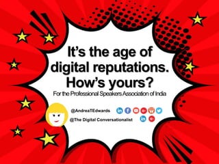 @The Digital Conversationalist
@AndreaTEdwards
It’s the age of
digital reputations.
How’s yours?
FortheProfessionalSpeakersAssociationofIndia
 