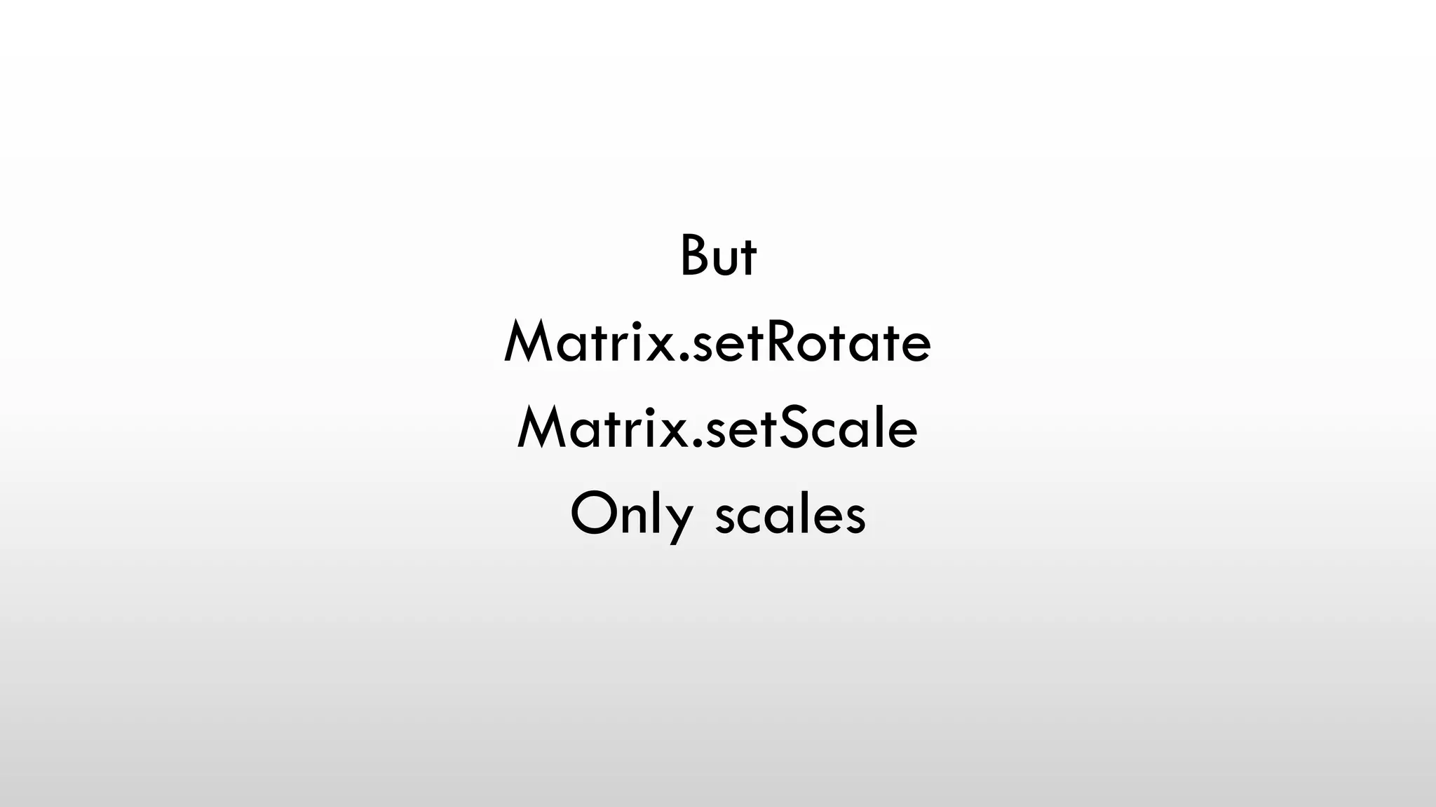 But
Matrix.setRotate
Matrix.setScale
Only scales
 