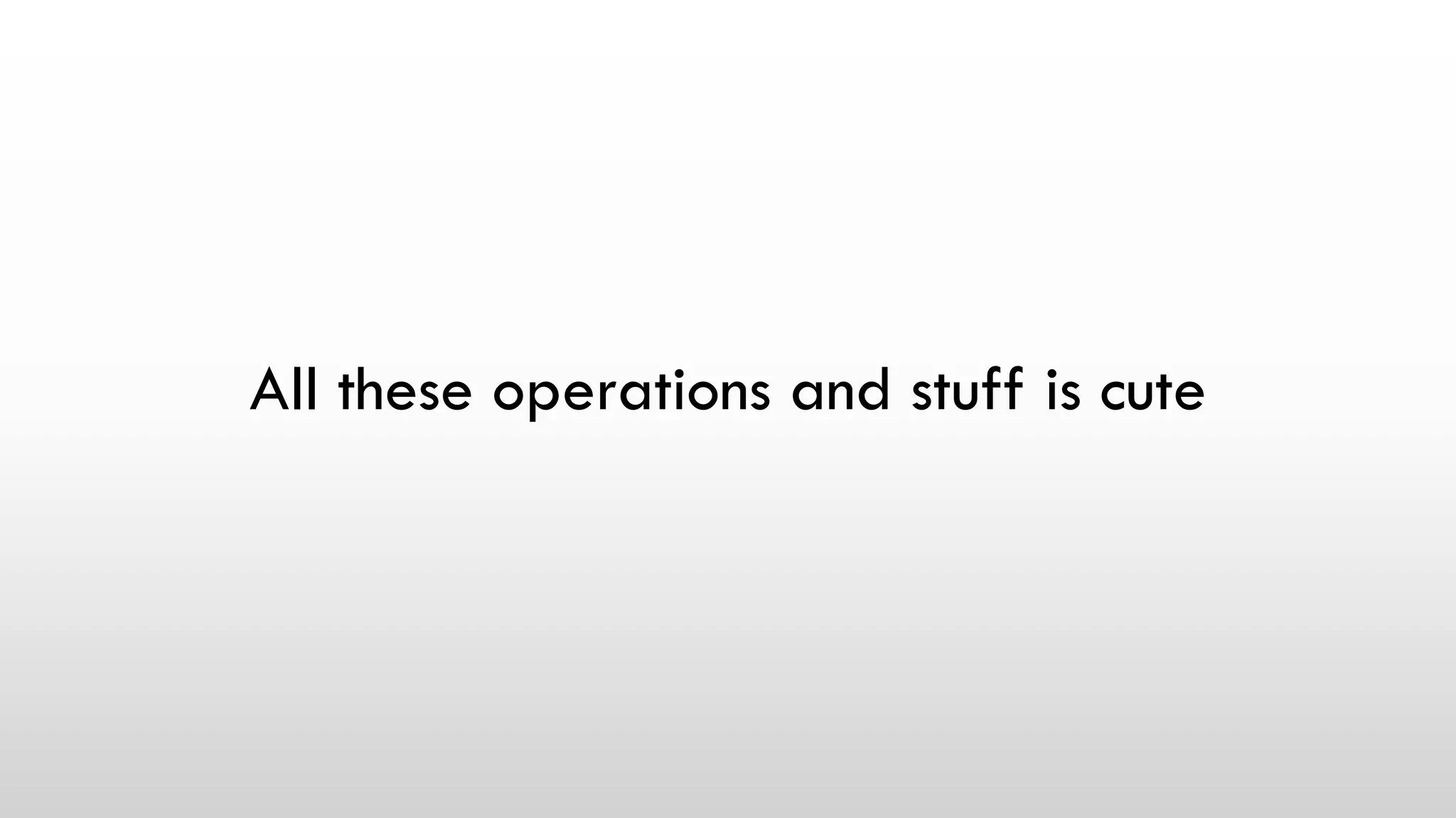 All these operations and stuff is cute
 