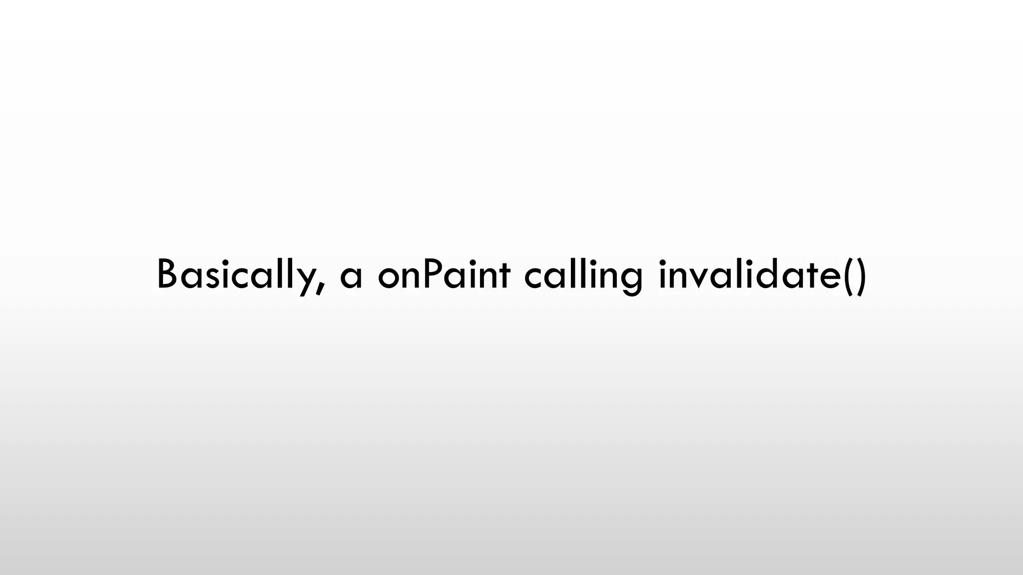 Basically, a onPaint calling invalidate()
 