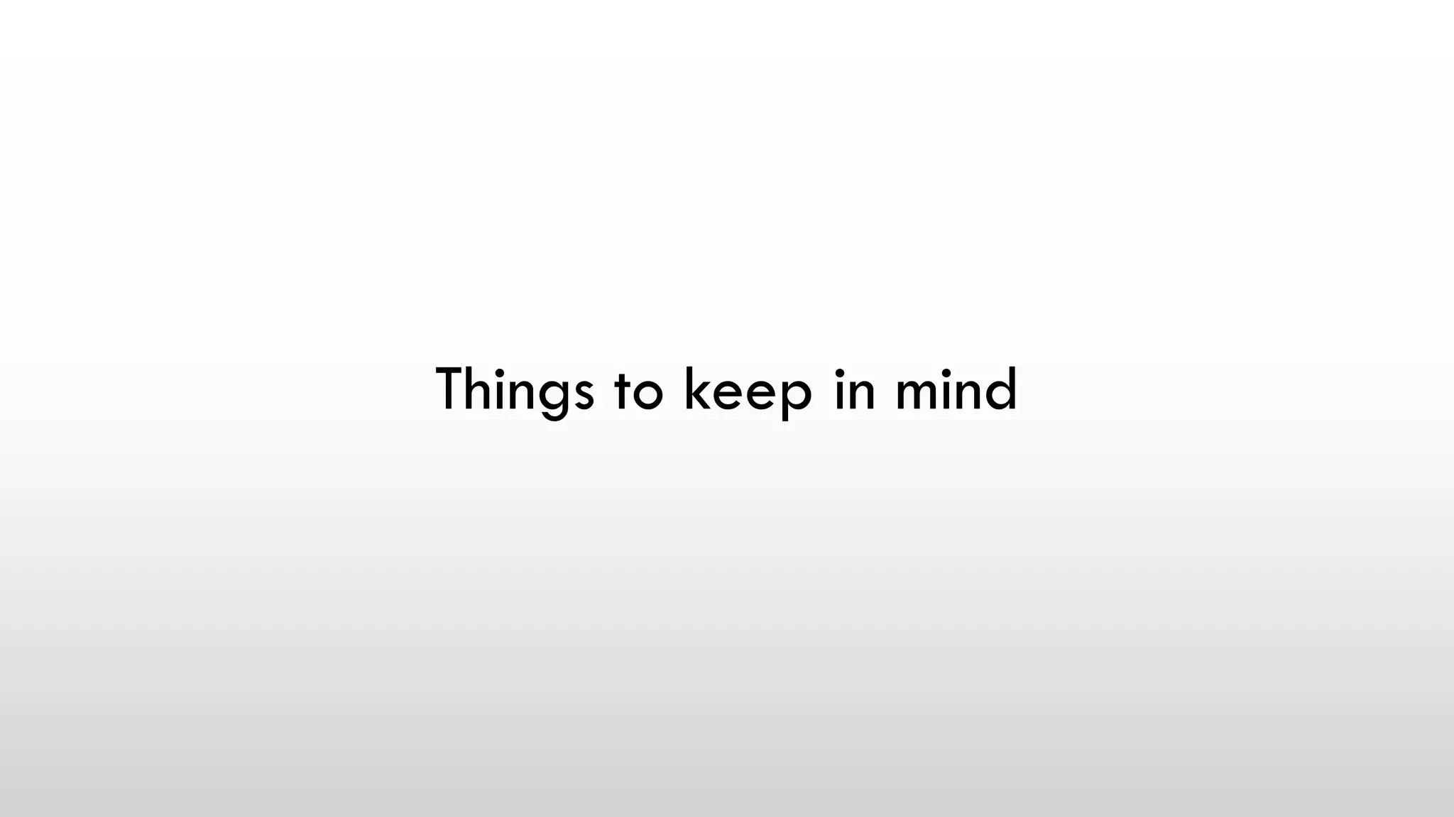 Things to keep in mind
 