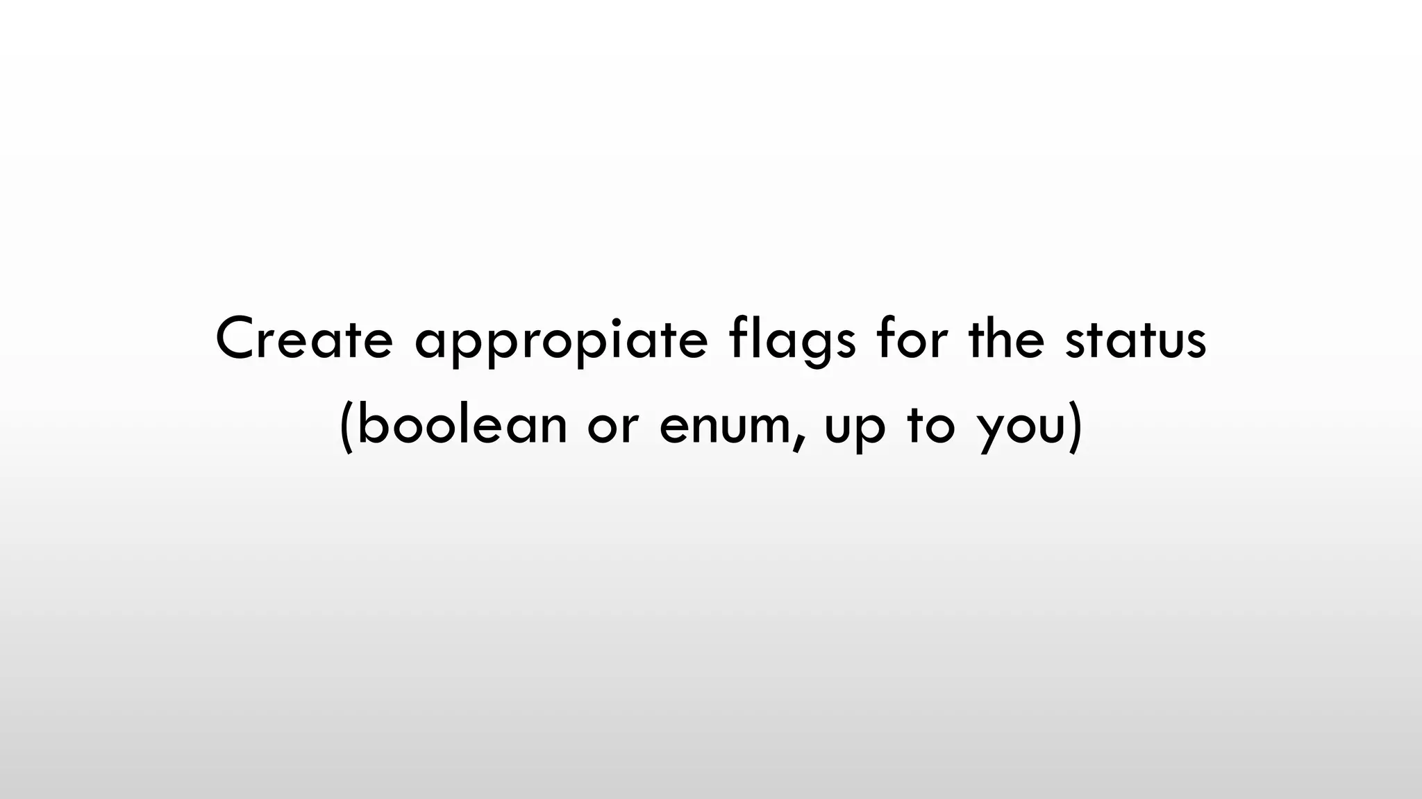 Create appropiate flags for the status
(boolean or enum, up to you)
 