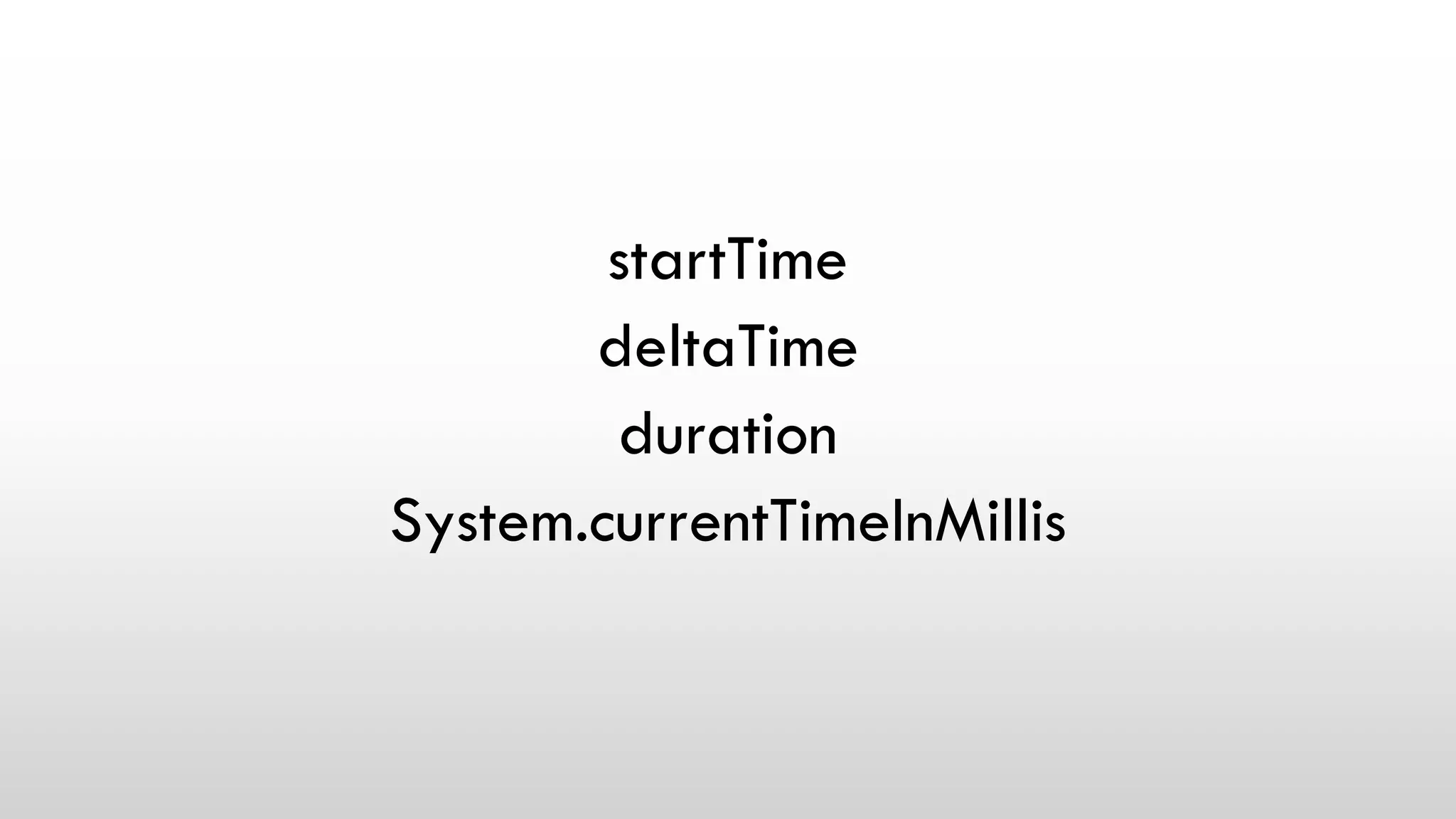 startTime
deltaTime
duration
System.currentTimeInMillis
 