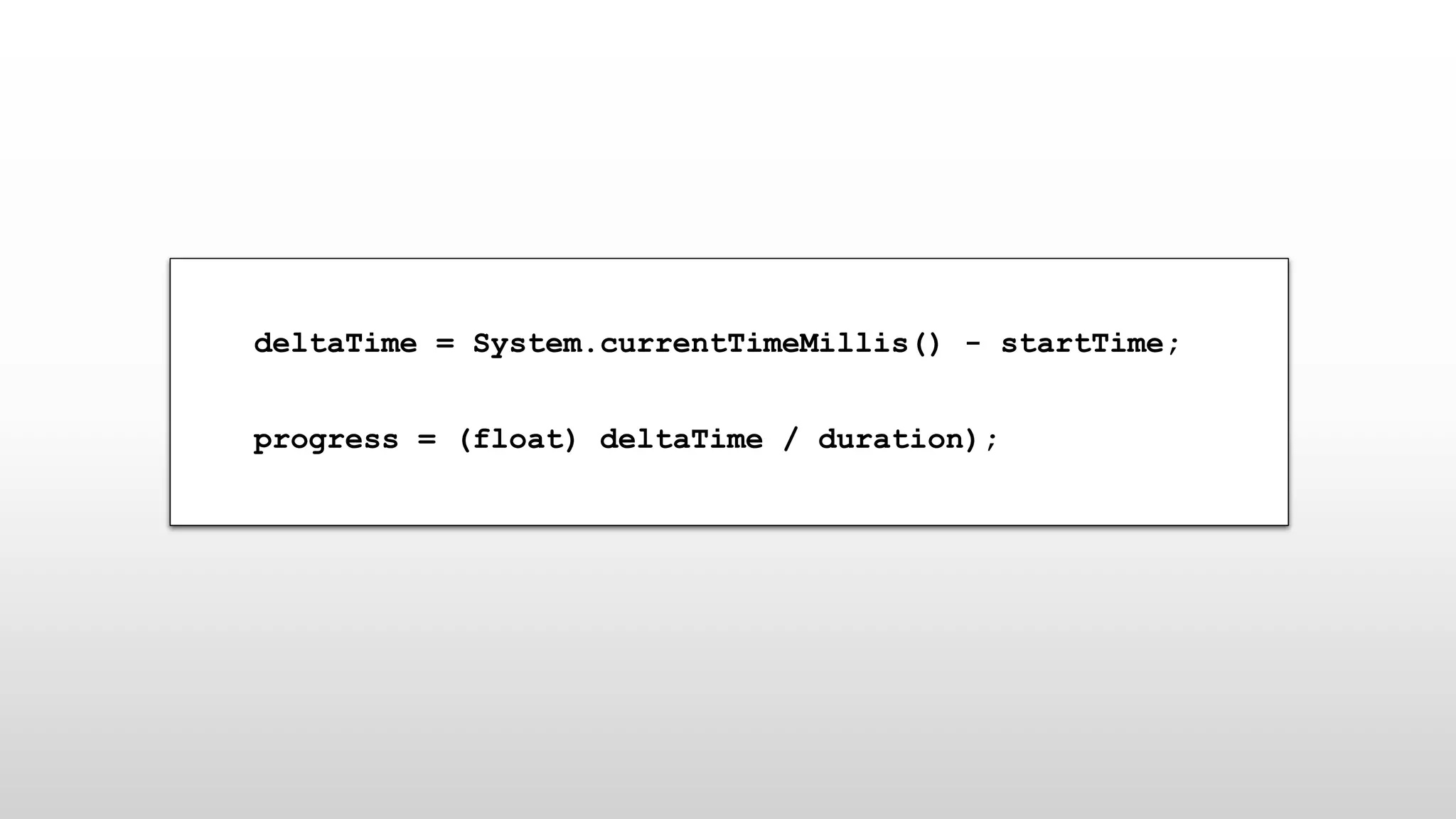 deltaTime = System.currentTimeMillis() - startTime;
progress = (float) deltaTime / duration);
 