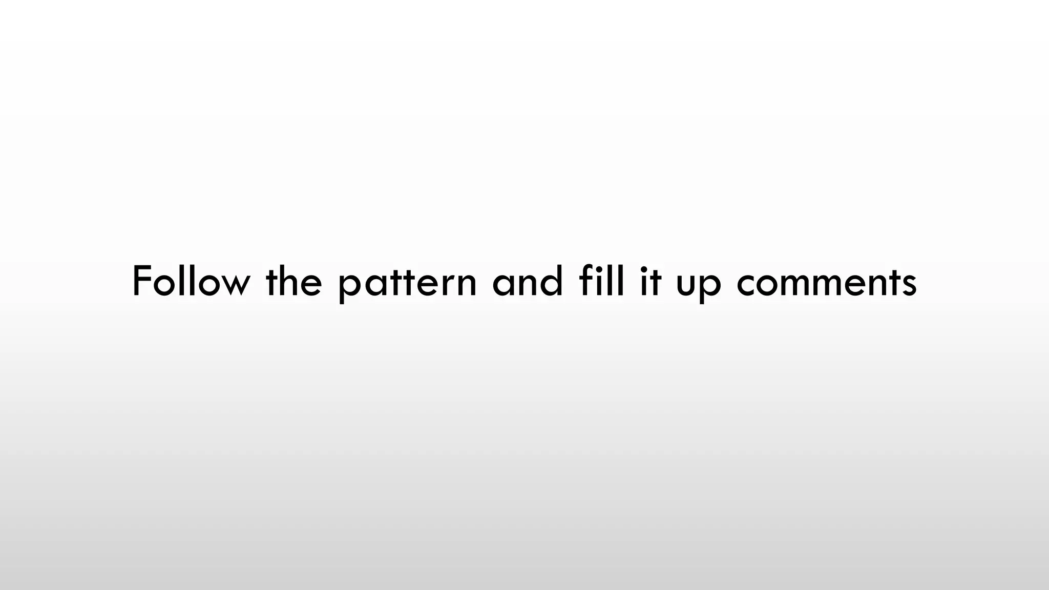 Follow the pattern and fill it up comments
 