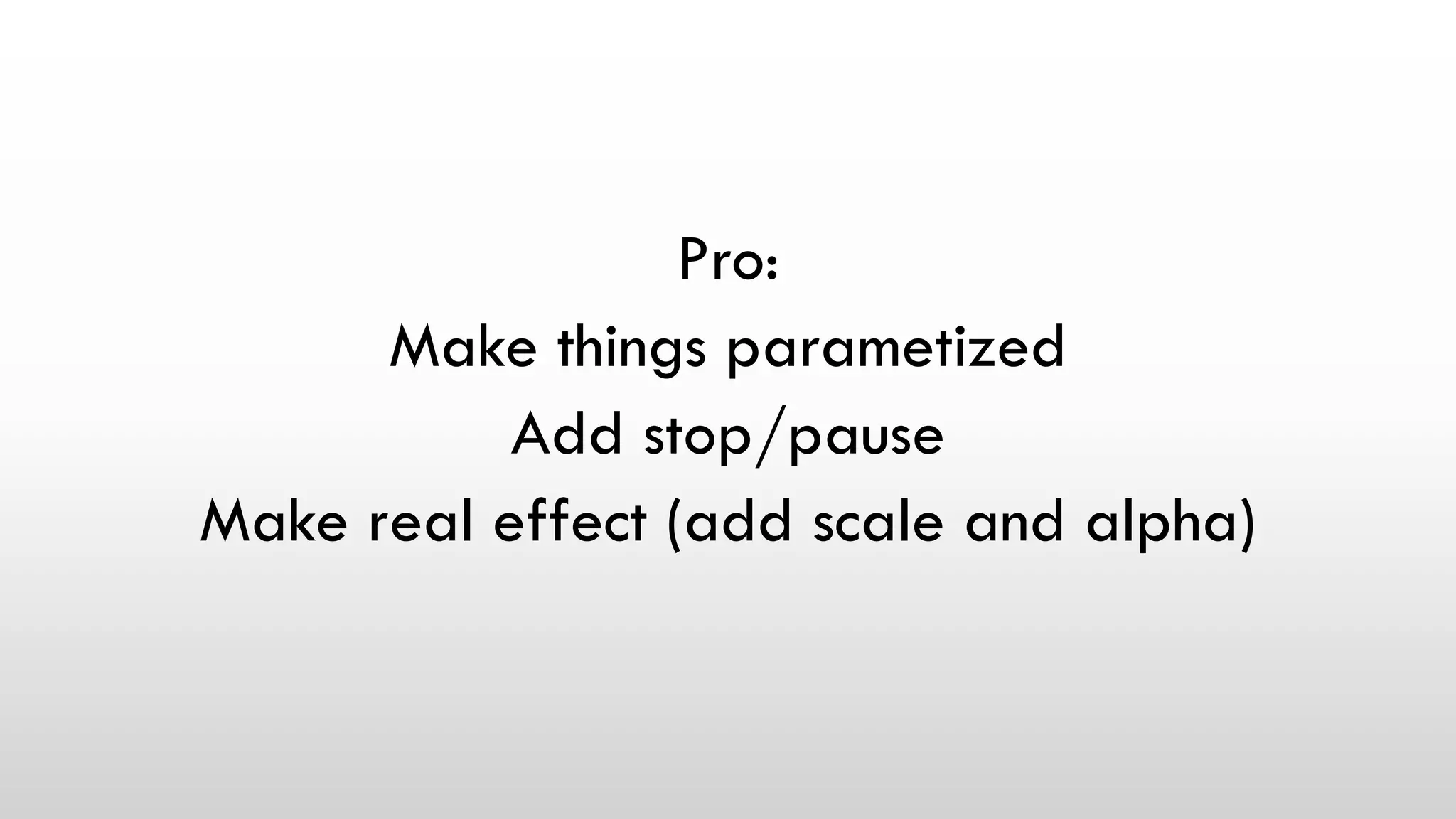 Pro:
Make things parametized
Add stop/pause
Make real effect (add scale and alpha)
 