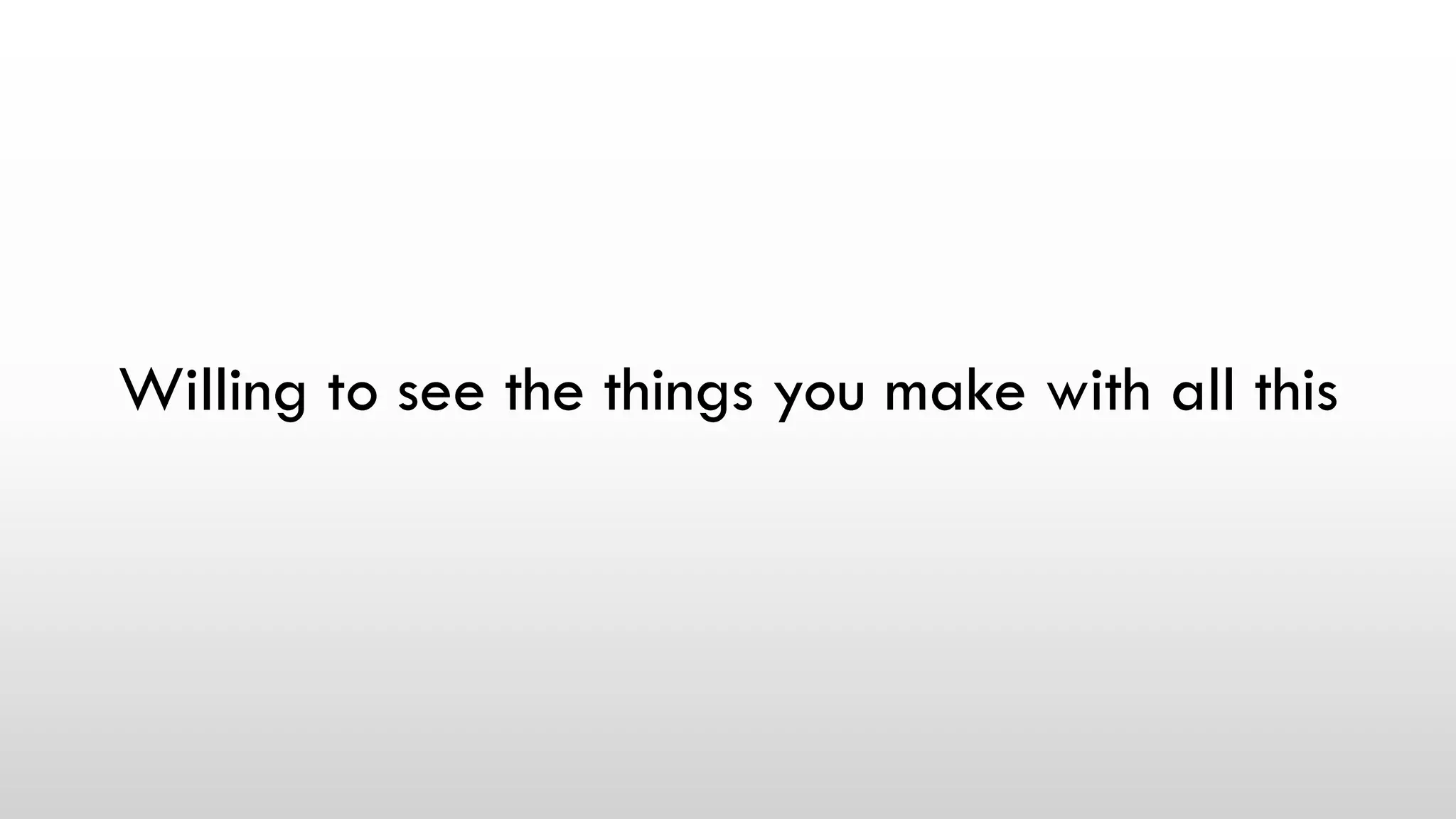 Willing to see the things you make with all this
 