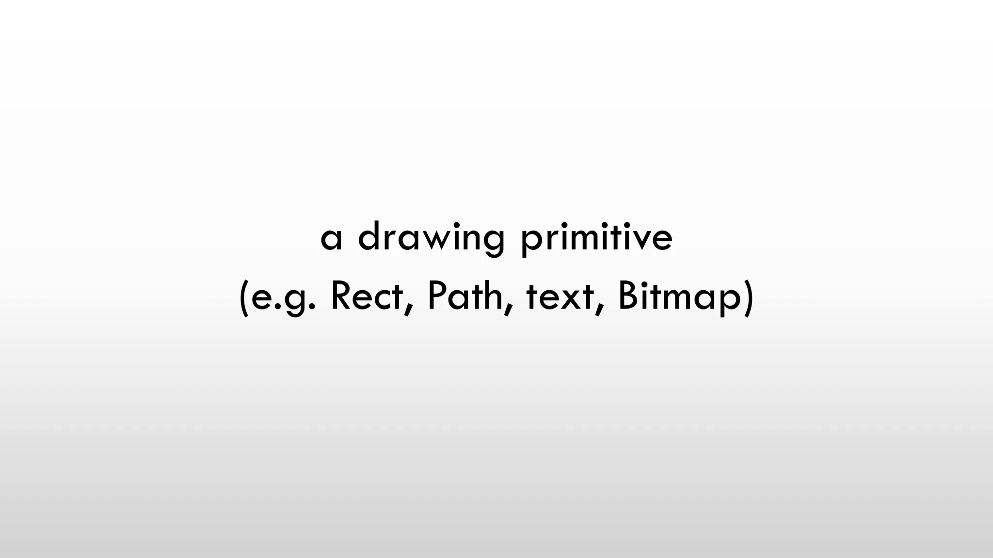 a drawing primitive
(e.g. Rect, Path, text, Bitmap)
 