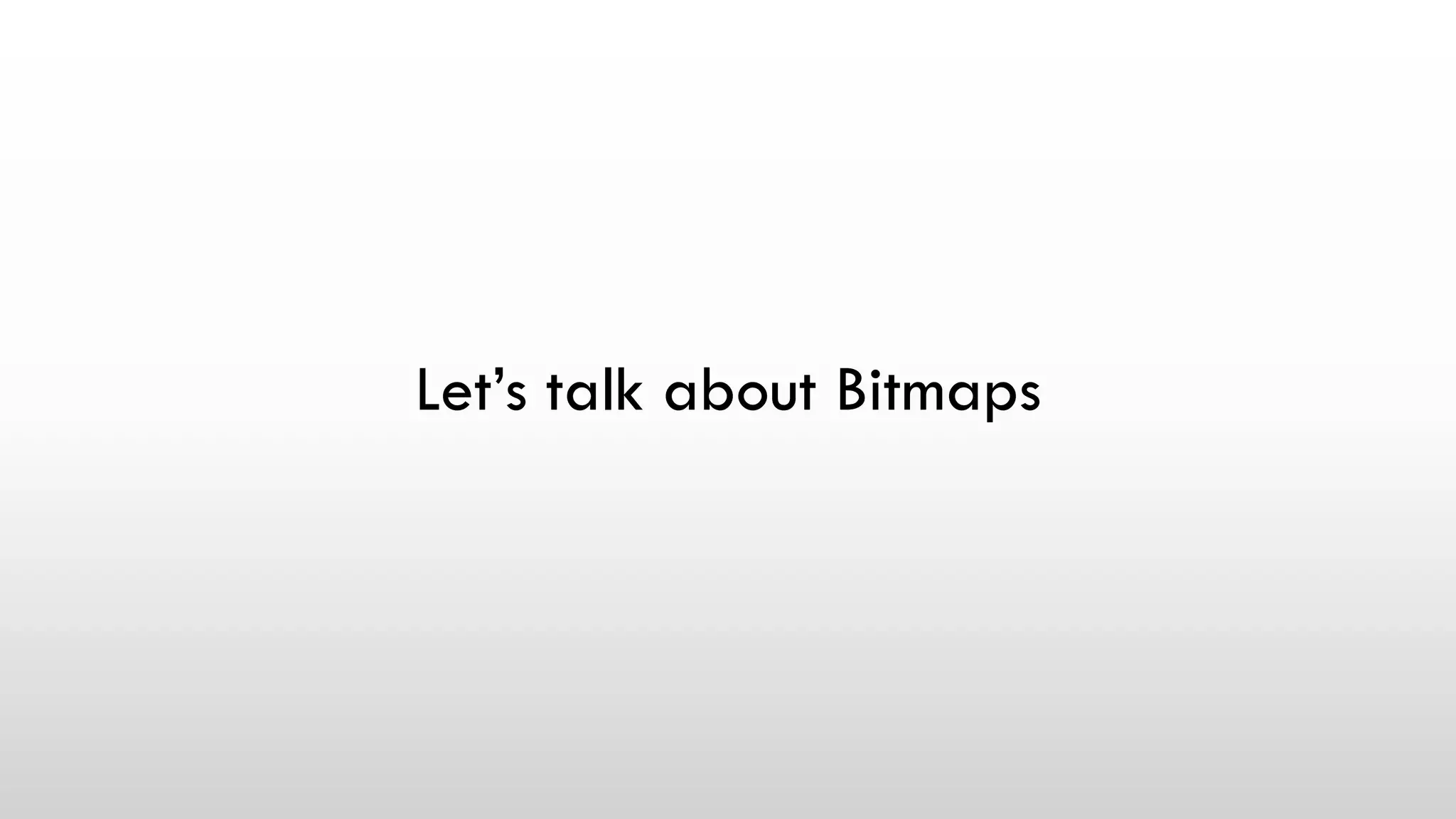 Let’s talk about Bitmaps
 