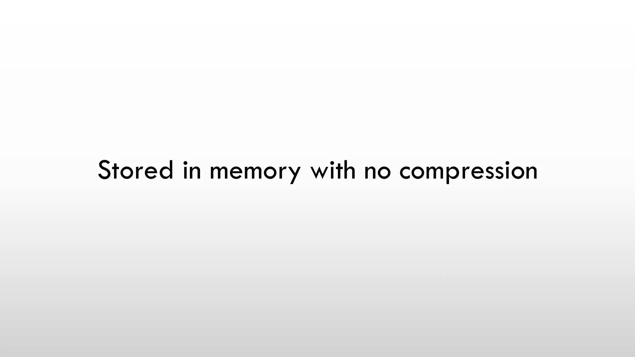 Stored in memory with no compression
 