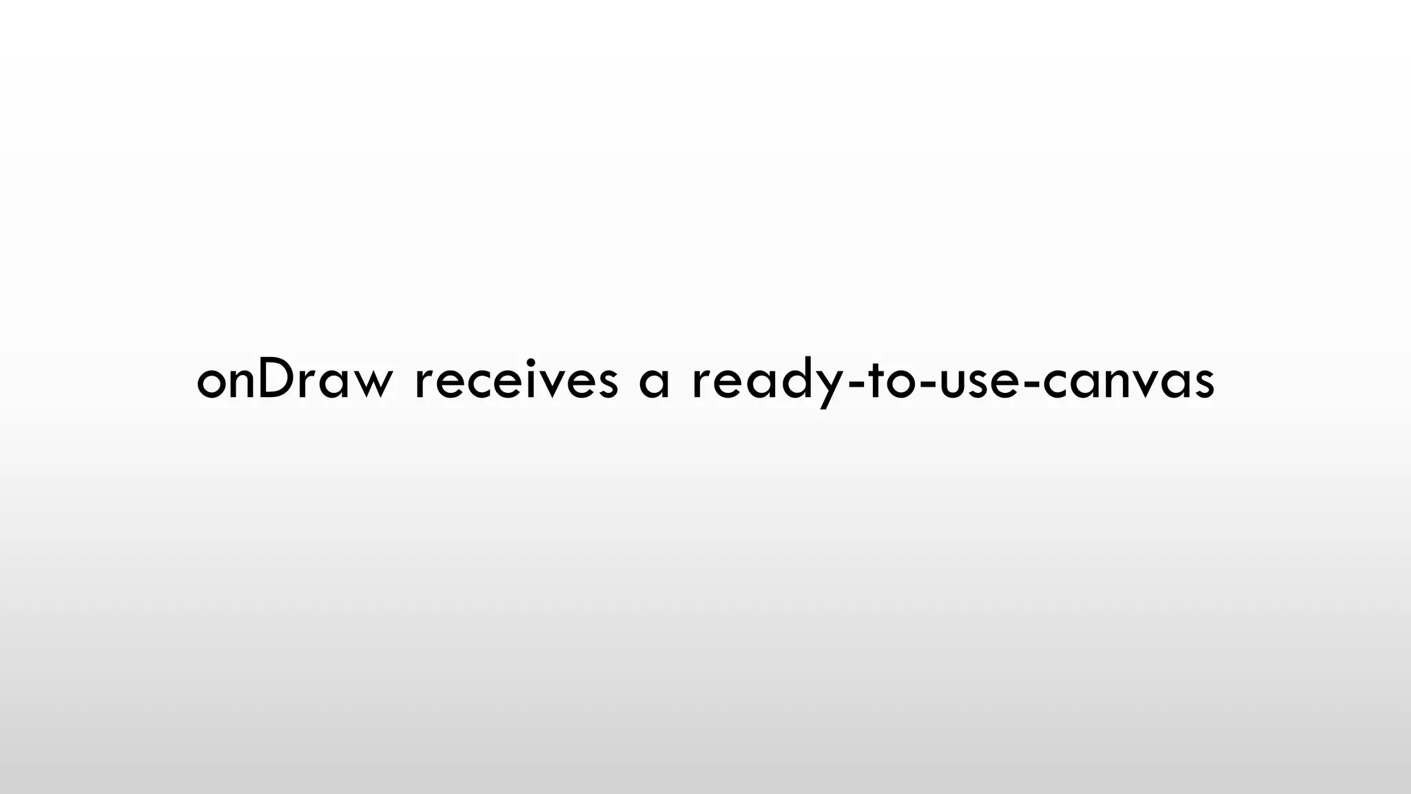 onDraw receives a ready-to-use-canvas
 