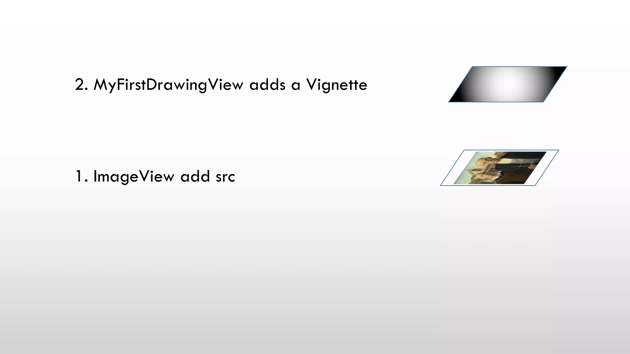 1. ImageView add src
2. MyFirstDrawingView adds a Vignette
 
