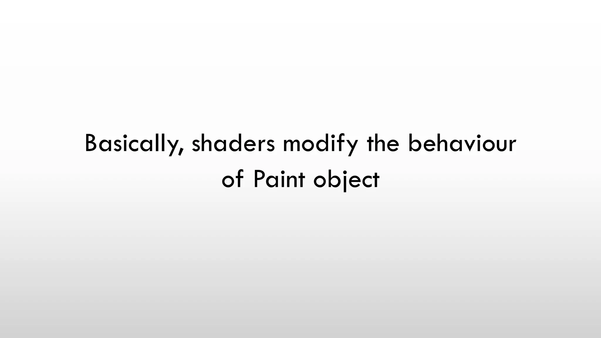 Basically, shaders modify the behaviour
of Paint object
 