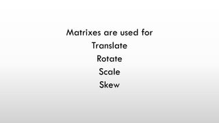 Matrixes are used for
Translate
Rotate
Scale
Skew
 