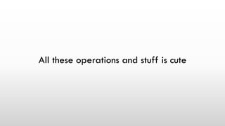 All these operations and stuff is cute
 