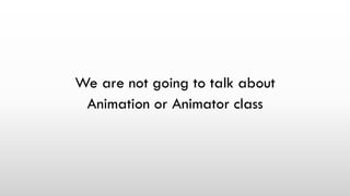 We are not going to talk about
Animation or Animator class
 