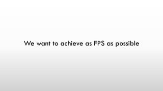 We want to achieve as FPS as possible
 