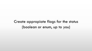 Create appropiate flags for the status
(boolean or enum, up to you)
 