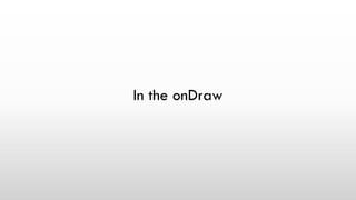 In the onDraw
 