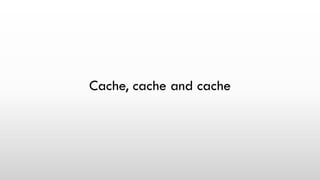 Cache, cache and cache
 