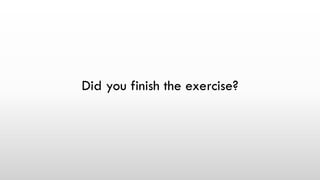 Did you finish the exercise?
 