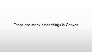 There are many other things in Canvas
 