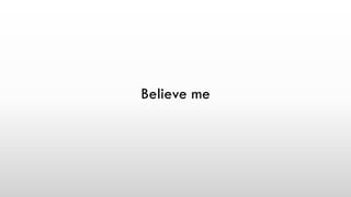 Believe me
 