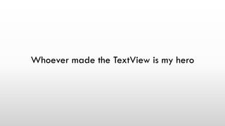 Whoever made the TextView is my hero
 
